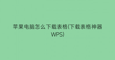 苹果电脑怎么下载表格(下载表格神器WPS)