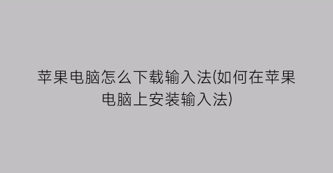 苹果电脑怎么下载输入法(如何在苹果电脑上安装输入法)