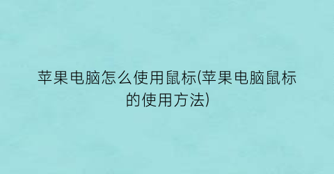 苹果电脑怎么使用鼠标(苹果电脑鼠标的使用方法)