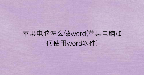 苹果电脑怎么做word(苹果电脑如何使用word软件)