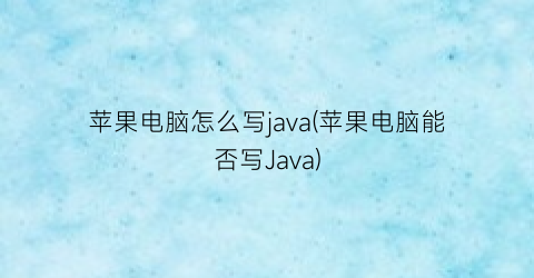苹果电脑怎么写java(苹果电脑能否写Java)