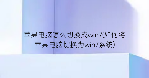 “苹果电脑怎么切换成win7(如何将苹果电脑切换为win7系统)