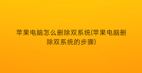 “苹果电脑怎么删除双系统(苹果电脑删除双系统的步骤)