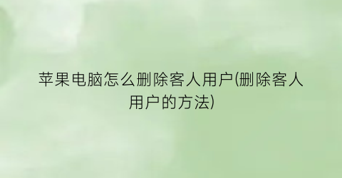 苹果电脑怎么删除客人用户(删除客人用户的方法)