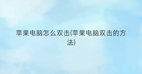 苹果电脑怎么双击(苹果电脑双击的方法)