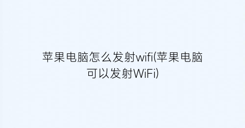 苹果电脑怎么发射wifi(苹果电脑可以发射WiFi)