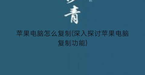 苹果电脑怎么复制(深入探讨苹果电脑复制功能)