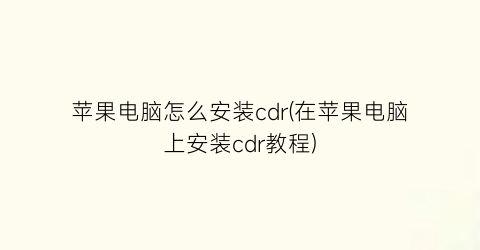 苹果电脑怎么安装cdr(在苹果电脑上安装cdr教程)