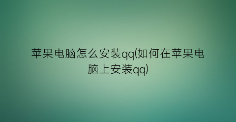 苹果电脑怎么安装qq(如何在苹果电脑上安装qq)