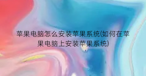 苹果电脑怎么安装苹果系统(如何在苹果电脑上安装苹果系统)