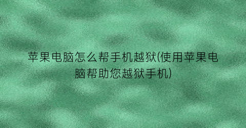 苹果电脑怎么帮手机越狱(使用苹果电脑帮助您越狱手机)