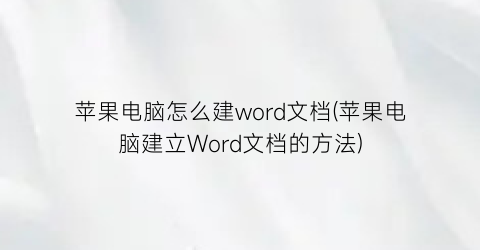 苹果电脑怎么建word文档(苹果电脑建立Word文档的方法)