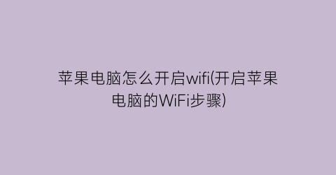 苹果电脑怎么开启wifi(开启苹果电脑的WiFi步骤)