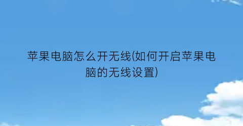 苹果电脑怎么开无线(如何开启苹果电脑的无线设置)