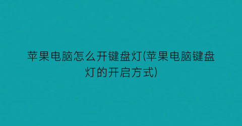 苹果电脑怎么开键盘灯(苹果电脑键盘灯的开启方式)