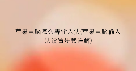 “苹果电脑怎么弄输入法(苹果电脑输入法设置步骤详解)