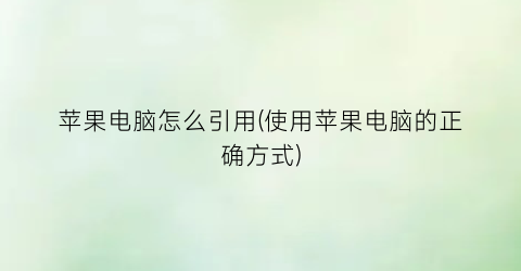 苹果电脑怎么引用(使用苹果电脑的正确方式)