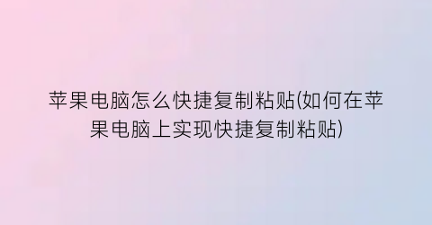 苹果电脑怎么快捷复制粘贴(如何在苹果电脑上实现快捷复制粘贴)