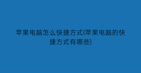 苹果电脑怎么快捷方式(苹果电脑的快捷方式有哪些)