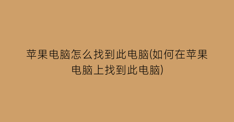 苹果电脑怎么找到此电脑(如何在苹果电脑上找到此电脑)