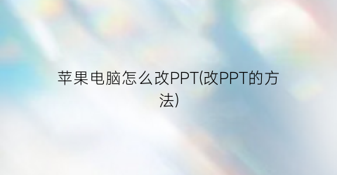 苹果电脑怎么改PPT(改PPT的方法)