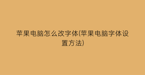 “苹果电脑怎么改字体(苹果电脑字体设置方法)