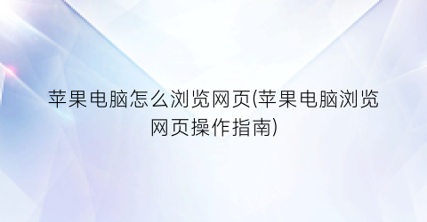 “苹果电脑怎么浏览网页(苹果电脑浏览网页操作指南)