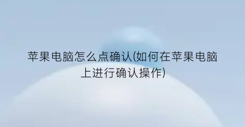 苹果电脑怎么点确认(如何在苹果电脑上进行确认操作)