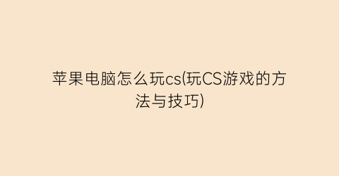 苹果电脑怎么玩cs(玩CS游戏的方法与技巧)