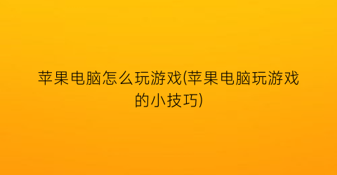 “苹果电脑怎么玩游戏(苹果电脑玩游戏的小技巧)