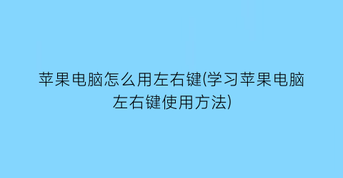 “苹果电脑怎么用左右键(学习苹果电脑左右键使用方法)