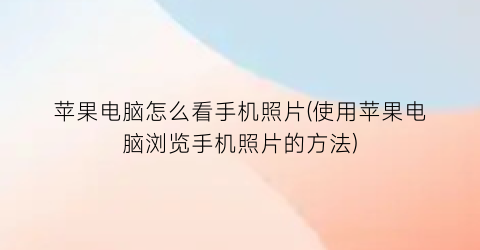 苹果电脑怎么看手机照片(使用苹果电脑浏览手机照片的方法)