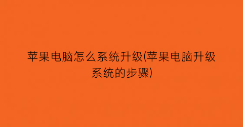 “苹果电脑怎么系统升级(苹果电脑升级系统的步骤)