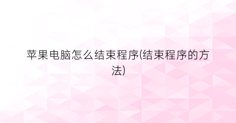 “苹果电脑怎么结束程序(结束程序的方法)