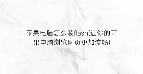 苹果电脑怎么装flash(让你的苹果电脑浏览网页更加流畅)