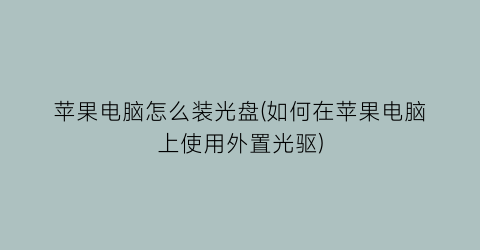 苹果电脑怎么装光盘(如何在苹果电脑上使用外置光驱)