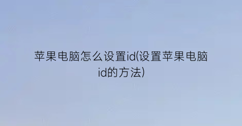 苹果电脑怎么设置id(设置苹果电脑id的方法)