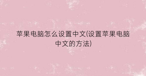 苹果电脑怎么设置中文(设置苹果电脑中文的方法)