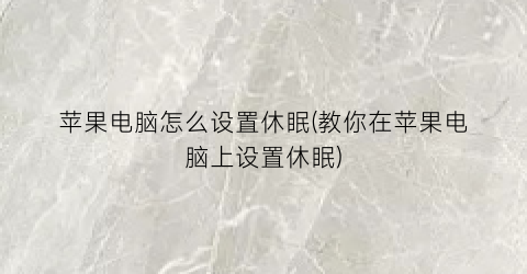 苹果电脑怎么设置休眠(教你在苹果电脑上设置休眠)