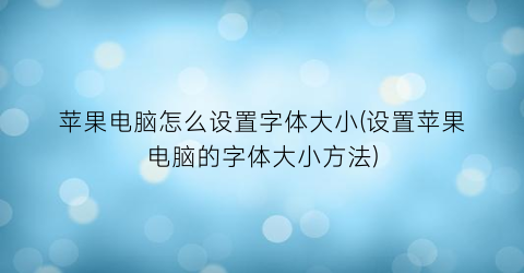 苹果电脑怎么设置字体大小(设置苹果电脑的字体大小方法)