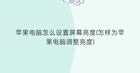 苹果电脑怎么设置屏幕亮度(怎样为苹果电脑调整亮度)