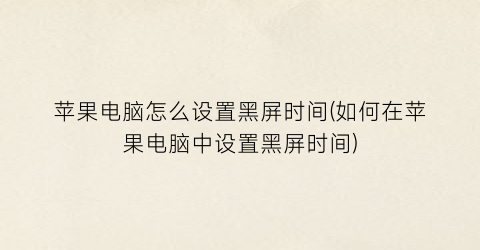 苹果电脑怎么设置黑屏时间(如何在苹果电脑中设置黑屏时间)