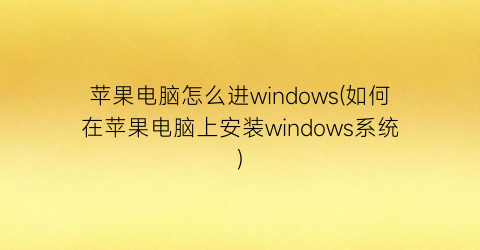 “苹果电脑怎么进windows(如何在苹果电脑上安装windows系统)