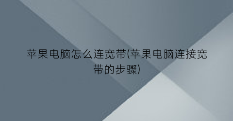 苹果电脑怎么连宽带(苹果电脑连接宽带的步骤)