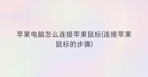 苹果电脑怎么连接苹果鼠标(连接苹果鼠标的步骤)