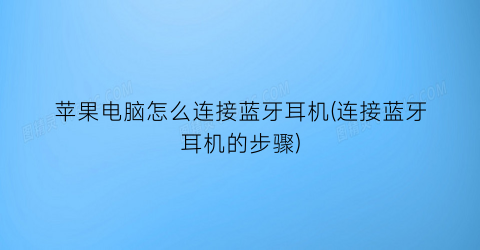 苹果电脑怎么连接蓝牙耳机(连接蓝牙耳机的步骤)