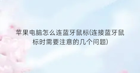 苹果电脑怎么连蓝牙鼠标(连接蓝牙鼠标时需要注意的几个问题)