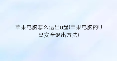 苹果电脑怎么退出u盘(苹果电脑的U盘安全退出方法)