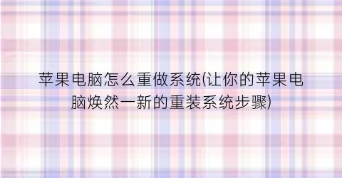 苹果电脑怎么重做系统(让你的苹果电脑焕然一新的重装系统步骤)