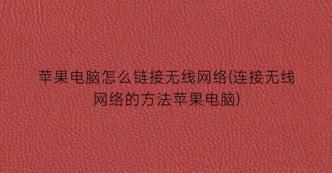 苹果电脑怎么链接无线网络(连接无线网络的方法苹果电脑)